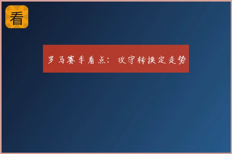 罗马赛季看点：攻守转换定走势
