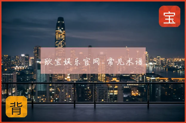 欧宝娱乐官网_常见术语