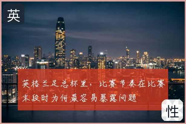 英格兰足总杯里，比赛节奏在比赛末段时为何最容易暴露问题