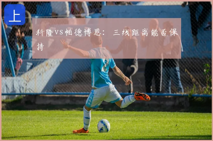 科隆vs帕德博恩：三线距离能否保持