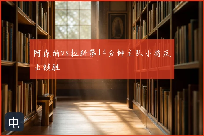 阿森纳vs拉科第14分钟主队小将反击锁胜