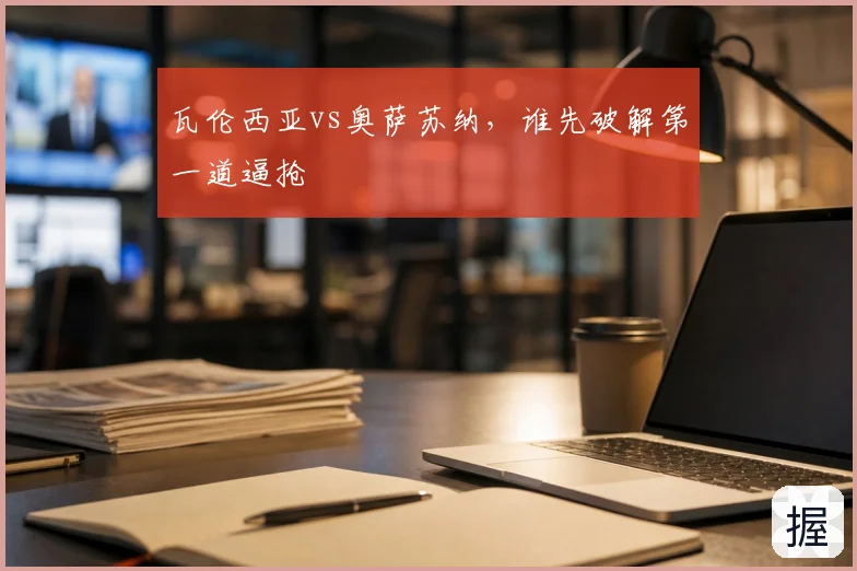 瓦伦西亚vs奥萨苏纳，谁先破解第一道逼抢
