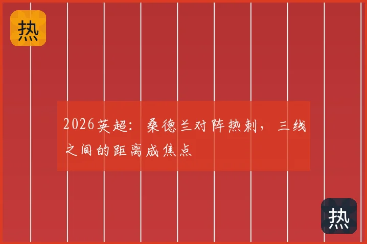 2026英超：桑德兰对阵热刺，三线之间的距离成焦点