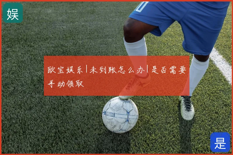 欧宝娱乐|未到账怎么办|是否需要手动领取